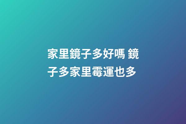 家里鏡子多好嗎 鏡子多家里霉運也多